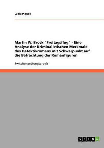 Cover image for Martin W. Brock Freitagsflug - Eine Analyse der Kriminalistischen Merkmale des Detektivromans mit Schwerpunkt auf die Betrachtung der Romanfiguren