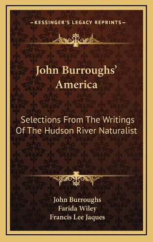 John Burroughs' America John Burroughs' America: Selections from the Writings of the Hudson River Naturalist Selections from the Writings of the Hudson River Naturalist