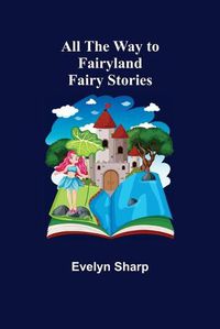 Cover image for All the Way to Fairyland: Fairy Stories