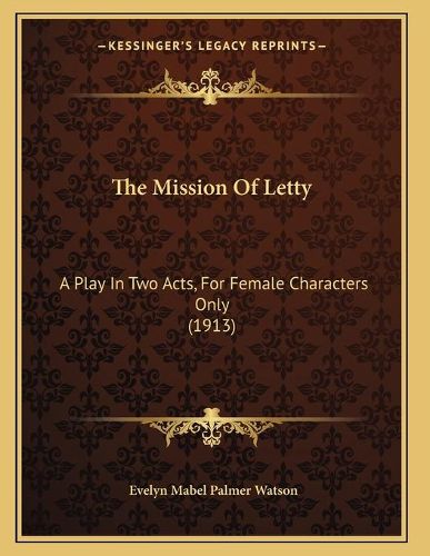 Cover image for The Mission of Letty: A Play in Two Acts, for Female Characters Only (1913)