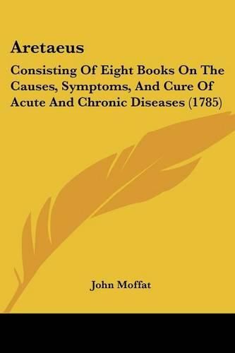 Cover image for Aretaeus: Consisting of Eight Books on the Causes, Symptoms, and Cure of Acute and Chronic Diseases (1785)