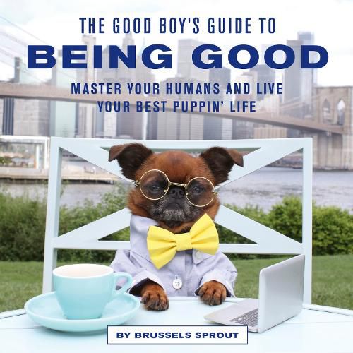 Cover image for The Good Boy's Guide to Being Good: Master Your Humans and Live Your Best Puppin' Life
