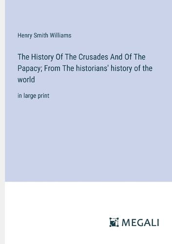 The History Of The Crusades And Of The Papacy; From The historians' history of the world