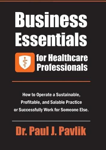 Cover image for Business Essentials for Healthcare Professionals: How to Operate a Sustainable, Profitable, and Salable Practice or Successfully Work for Someone Else