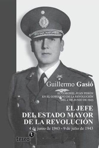 Cover image for El Jefe del Estado Mayor de la Revolucion: El coronel Juan Peron en el gobierno de la Revolucion del 4 de junio de 1943