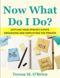 Cover image for Now What Do I Do? Settling your Spouse's Estate - Organizing and Simplifying The Process