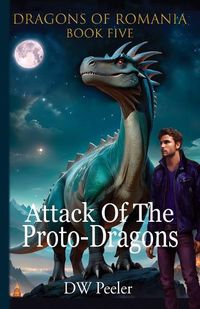 Cover image for Attack Of The Proto-Dragons: Dragons Of Romania Book 5