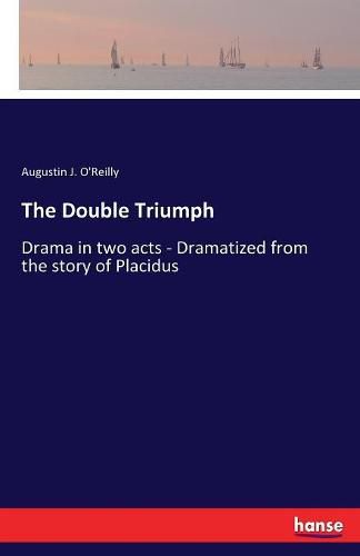 The Double Triumph: Drama in two acts - Dramatized from the story of Placidus