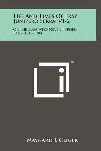 Cover image for Life and Times of Fray Junipero Serra, V1-2: Or the Man Who Never Turned Back, 1713-1784