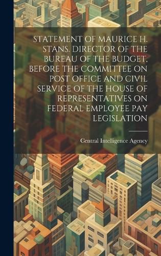 Cover image for Statement of Maurice H. Stans. Director of the Bureau of the Budget, Before the Committee on Post Office and Civil Service of the House of Representatives on Federal Employee Pay Legislation