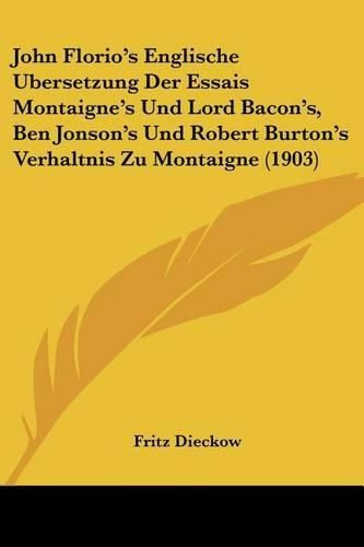 Cover image for John Florio's Englische Ubersetzung Der Essais Montaigne's Und Lord Bacon's, Ben Jonson's Und Robert Burton's Verhaltnis Zu Montaigne (1903)