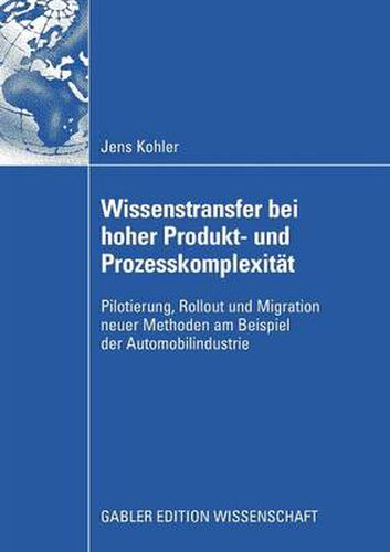 Wissenstransfer Bei Hoher Produkt- Und Prozesskomplexitat: Pilotierung, Rollout Und Migration Neuer Methoden Am Beispiel Der Automobilindustrie