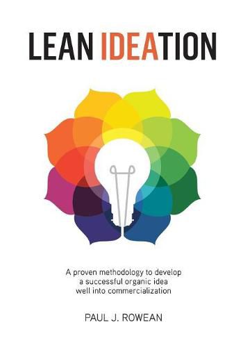 Cover image for Lean Ideation: A Proven Methodology to Develop a Successful Organic Idea Well Into Commercialization