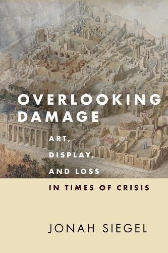 Cover image for Overlooking Damage: Art, Display, and Loss in Times of Crisis