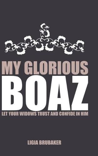 Cover image for My Glorious Boaz: Let Your Widows Trust and Confide in Him