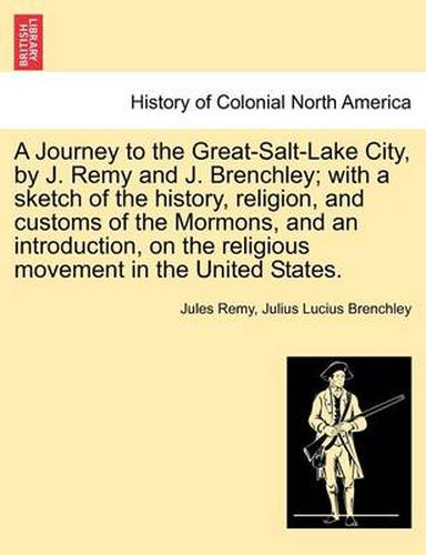 Cover image for A Journey to the Great-Salt-Lake City, by J. Remy and J. Brenchley; With a Sketch of the History, Religion, and Customs of the Mormons, and an Introduction, on the Religious Movement in the United States.