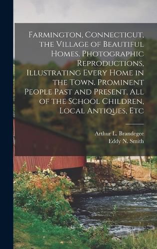 Farmington, Connecticut, the Village of Beautiful Homes. Photographic Reproductions, Illustrating Every Home in the Town. Prominent People Past and Present, all of the School Children, Local Antiques, Etc