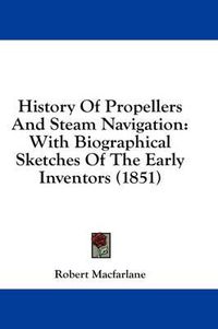 Cover image for History Of Propellers And Steam Navigation: With Biographical Sketches Of The Early Inventors (1851)
