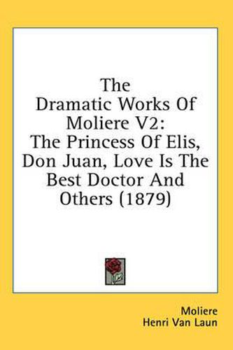 Cover image for The Dramatic Works of Moliere V2: The Princess of Elis, Don Juan, Love Is the Best Doctor and Others (1879)