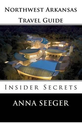Cover image for Northwest Arkansas Travel Guide: Insider Secrets: Insider Secrets (Bentonville, Rogers, Fayetteville & Eureka Springs)