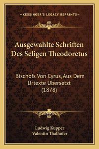 Cover image for Ausgewahlte Schriften Des Seligen Theodoretus: Bischofs Von Cyrus, Aus Dem Urtexte Ubersetzt (1878)