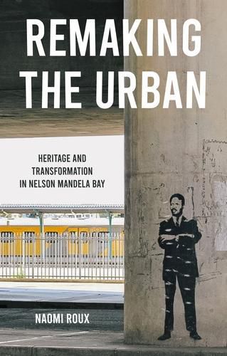 Cover image for Remaking the Urban: Heritage and Transformation in Nelson Mandela Bay