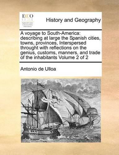 Cover image for A Voyage to South-America: Describing at Large the Spanish Cities, Towns, Provinces, Interspersed Throught with Reflections on the Genius, Customs, Manners, and Trade of the Inhabitants Volume 2 of 2