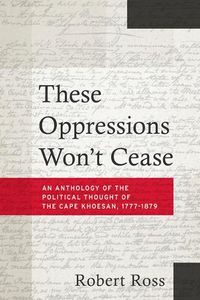Cover image for These Oppressions Won't Cease - An Anthology of the Political Thought of the Cape Khoesan, 1777-1879