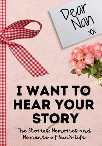 Dear Nan. I Want To Hear Your Story: A Guided Memory Journal to Share The Stories, Memories and Moments That Have Shaped Nan's Life 7 x 10 inch