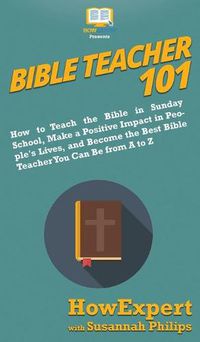 Cover image for Bible Teacher 101: How to Teach the Bible in Sunday School, Make a Positive Impact in People's Lives, and Become the Best Bible Teacher You Can Be From A to Z