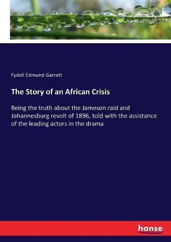 Cover image for The Story of an African Crisis: Being the truth about the Jameson raid and Johannesburg revolt of 1896, told with the assistance of the leading actors in the drama