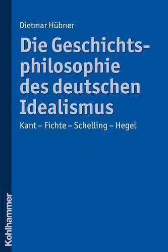 Cover image for Die Geschichtsphilosophie Des Deutschen Idealismus: Kant - Fichte - Schelling - Hegel