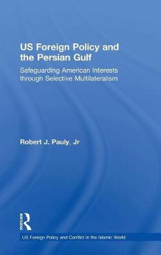 US Foreign Policy and the Persian Gulf: Safeguarding American Interests through Selective Multilateralism