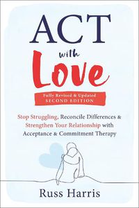 Cover image for ACT with Love: Stop Struggling, Reconcile Differences, and Strengthen Your Relationship with Acceptance and Commitment Therapy