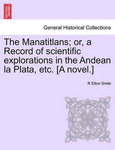 Cover image for The Manatitlans; Or, a Record of Scientific Explorations in the Andean La Plata, Etc. [A Novel.]