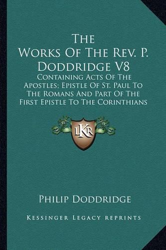 Cover image for The Works of the REV. P. Doddridge V8: Containing Acts of the Apostles; Epistle of St. Paul to the Romans and Part of the First Epistle to the Corinthians