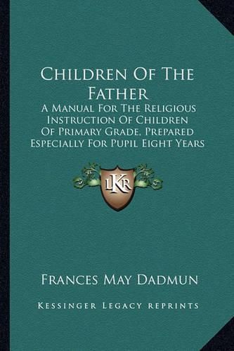 Cover image for Children of the Father: A Manual for the Religious Instruction of Children of Primary Grade, Prepared Especially for Pupil Eight Years of Age (1916)