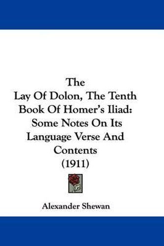 Cover image for The Lay of Dolon, the Tenth Book of Homer's Iliad: Some Notes on Its Language Verse and Contents (1911)