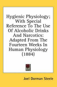 Cover image for Hygienic Physiology; With Special Reference to the Use of Alcoholic Drinks and Narcotics: Adapted from the Fourteen Weeks in Human Physiology (1884)