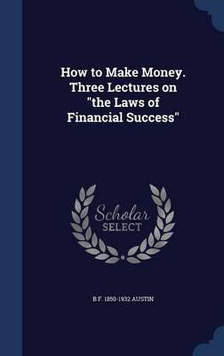 How to Make Money. Three Lectures on the Laws of Financial Success