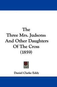 Cover image for The Three Mrs. Judsons: And Other Daughters Of The Cross (1859)