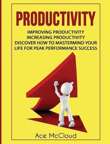 Cover image for Productivity: Improving Productivity: Increasing Productivity: Discover How To Mastermind Your Life For Peak Performance Success