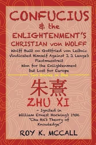 Confucius & the Enlightenment's Christian von Wolff: Wolff Built on Gottfried von Leibniz Vindicated Himself Against J. J. Lange's Piestmusstreit Won for the Enlightenment but Lost for Europe