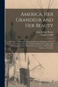 Cover image for America, Her Grandeur and Her Beauty: a Gallery of Picturesque Reproductions With Descriptive Text of America's Rivers and Lakes, Prairies and Savannas, Valleys and Mountains, Fastnesses and Forests, Cascades and Waterfalls, Gorges and Canyons