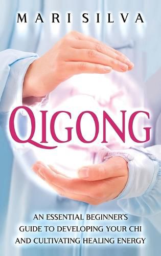 Cover image for Qigong: An Essential Beginner's Guide to Developing Your Chi and Cultivating Healing Energy