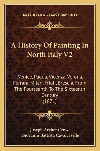 A History of Painting in North Italy V2: Venice, Padua, Vicenza, Verona, Ferrara, Milan, Friuli, Brescia, from the Fourteenth to the Sixteenth Century (1871)