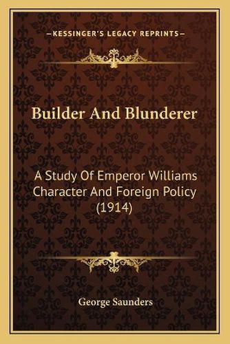 Builder and Blunderer: A Study of Emperor Williams Character and Foreign Policy (1914)