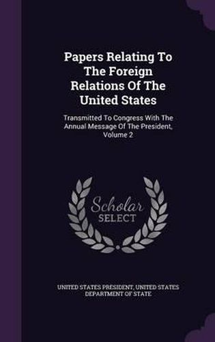 Cover image for Papers Relating to the Foreign Relations of the United States: Transmitted to Congress with the Annual Message of the President, Volume 2