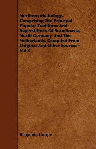 Northern Mythology, Comprising The Principal Popular Traditions And Superstitions Of Scandinavia, North Germany, And The Netherlands. Compiled From Original And Other Sources - Vol 3