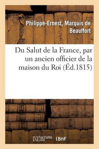 Du Salut de la France, Par Un Ancien Officier de la Maison Du Roi